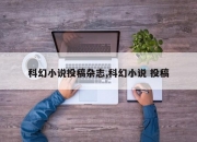 科幻小说投稿杂志,科幻小说 投稿