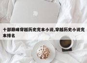 十部巅峰穿越历史完本小说,穿越历史小说完本排名