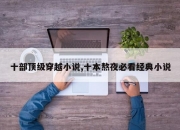 十部顶级穿越小说,十本熬夜必看经典小说