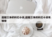 超越三体的科幻小说,超越三体的科幻小说有哪些