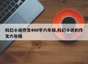 科幻小说作文400字六年级,科幻小说的作文六年级