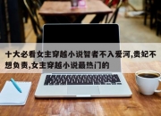 十大必看女主穿越小说智者不入爱河,贵妃不想负责,女主穿越小说最热门的
