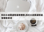 科幻小说英语短语有哪些,科幻小说英语短语有哪些单词
