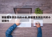 穿越重生到古代的小说,穿越重生到古代的小说排行