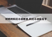 好听的科幻小说题目,科幻小说起名字