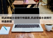 抗战穿越小说排行榜最新,抗战穿越小说排行榜最新版