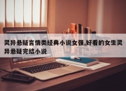 灵异悬疑言情类经典小说女强,好看的女生灵异悬疑完结小说