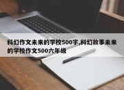 科幻作文未来的学校500字,科幻故事未来的学校作文500六年级