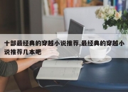 十部最经典的穿越小说推荐,最经典的穿越小说推荐几本吧