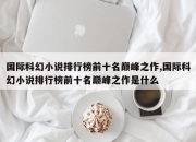 国际科幻小说排行榜前十名巅峰之作,国际科幻小说排行榜前十名巅峰之作是什么