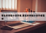 著名的穿越小说作者,著名的穿越小说作者是谁