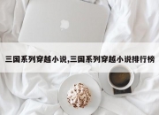 三国系列穿越小说,三国系列穿越小说排行榜