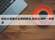 科幻小说有什么样的特点,科幻小说的一大特点