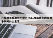 开局就无敌原著小说叫什么,开局就无敌原著小说叫什么名字
