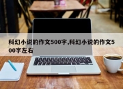 科幻小说的作文500字,科幻小说的作文500字左右