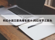科幻小说三巨头排名前十,科幻文学三巨头