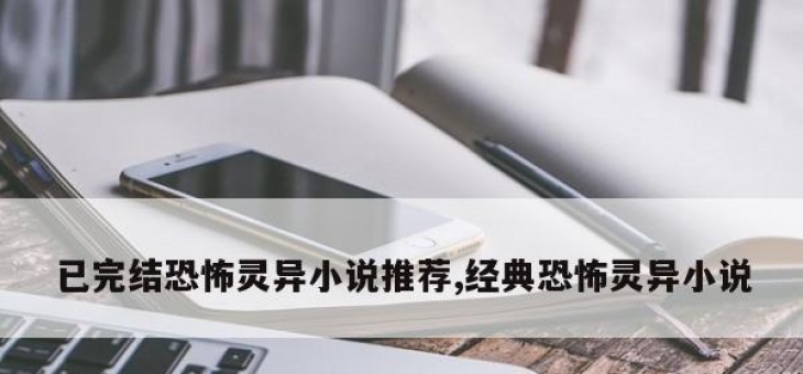 已完结恐怖灵异小说推荐,经典恐怖灵异小说