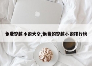 免费穿越小说大全,免费的穿越小说排行榜