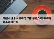 穿越小说十大巅峰之作排行榜,50部巅峰穿越小说排行榜