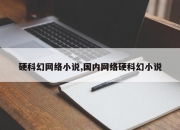 硬科幻网络小说,国内网络硬科幻小说